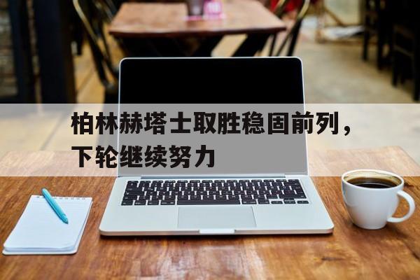 包含柏林赫塔士取胜稳固前列，下轮继续努力的词条